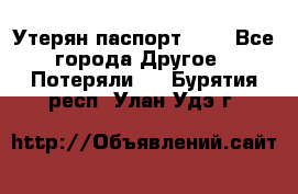 Утерян паспорт.  . - Все города Другое » Потеряли   . Бурятия респ.,Улан-Удэ г.